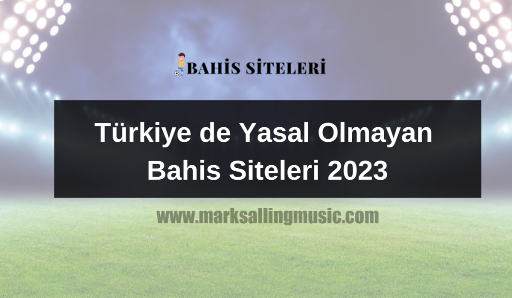 Türkiye de Yasal Olmayan Bahis Siteleri 2023
